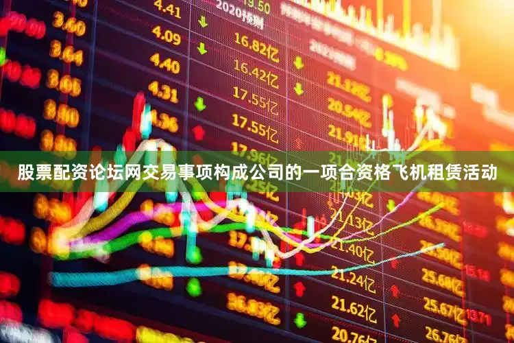 股票配资论坛网交易事项构成公司的一项合资格飞机租赁活动