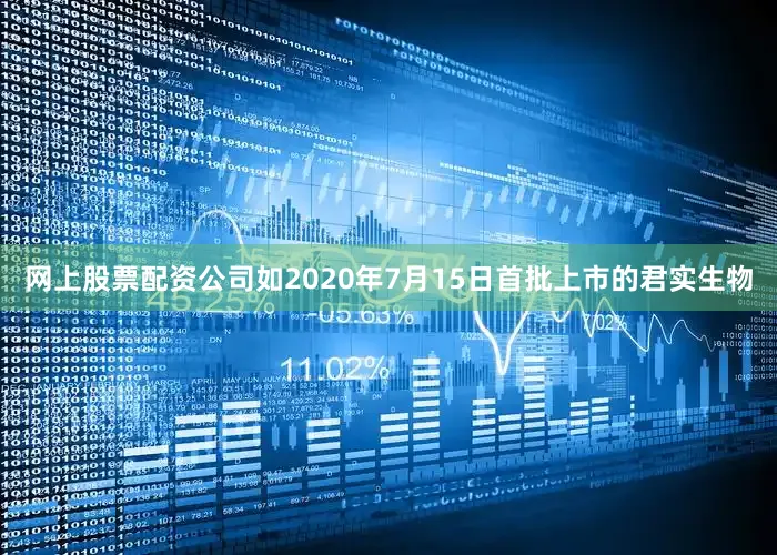 网上股票配资公司如2020年7月15日首批上市的君实生物