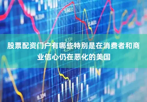 股票配资门户有哪些特别是在消费者和商业信心仍在恶化的美国