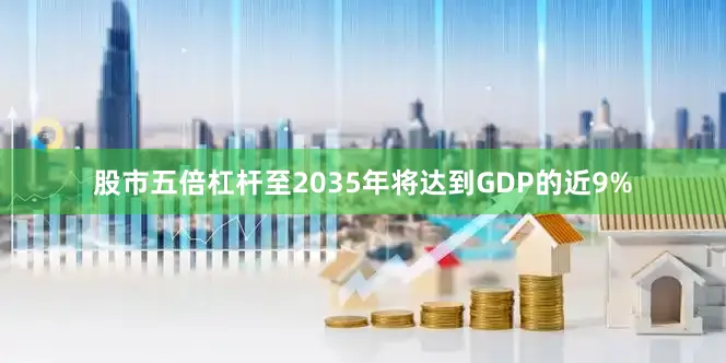 股市五倍杠杆至2035年将达到GDP的近9%