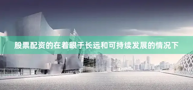股票配资的在着眼于长远和可持续发展的情况下
