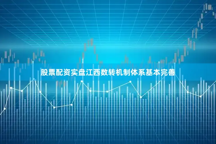 股票配资实盘　　江西数转机制体系基本完善