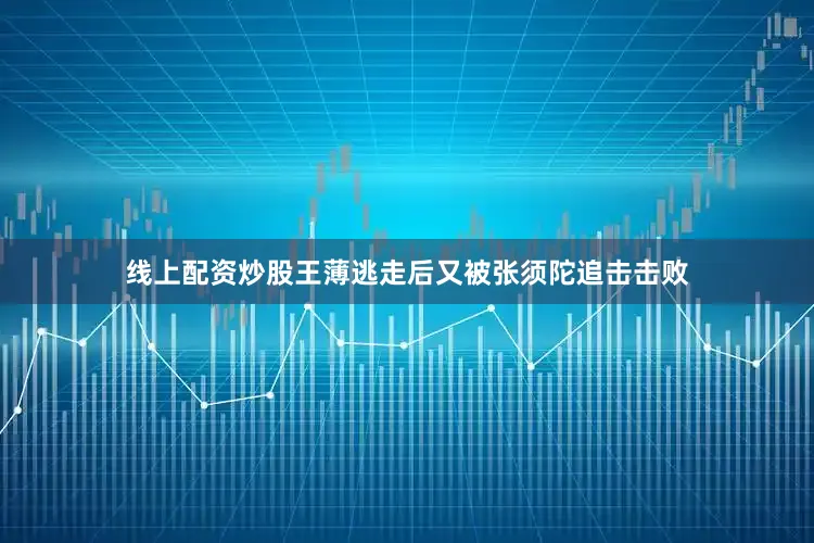线上配资炒股王薄逃走后又被张须陀追击击败