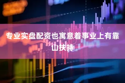 专业实盘配资也寓意着事业上有靠山扶持