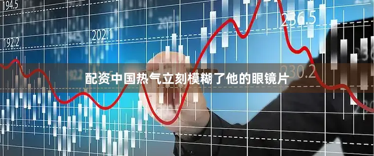 配资中国热气立刻模糊了他的眼镜片