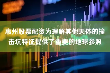 惠州股票配资为理解其他天体的撞击坑特征提供了重要的地球参照
