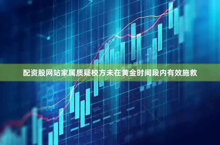 配资股网站家属质疑校方未在黄金时间段内有效施救