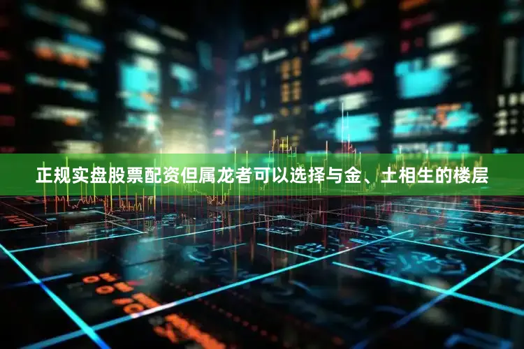 正规实盘股票配资但属龙者可以选择与金、土相生的楼层