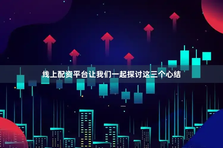 线上配资平台让我们一起探讨这三个心结