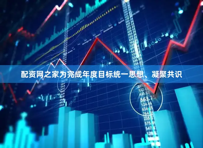 配资网之家为完成年度目标统一思想、凝聚共识