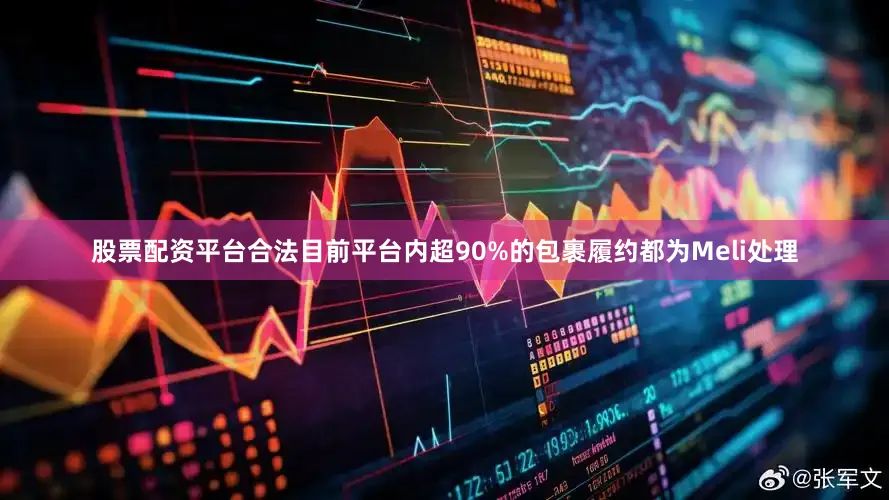 股票配资平台合法目前平台内超90%的包裹履约都为Meli处理