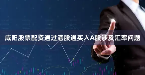 咸阳股票配资通过港股通买入A股涉及汇率问题