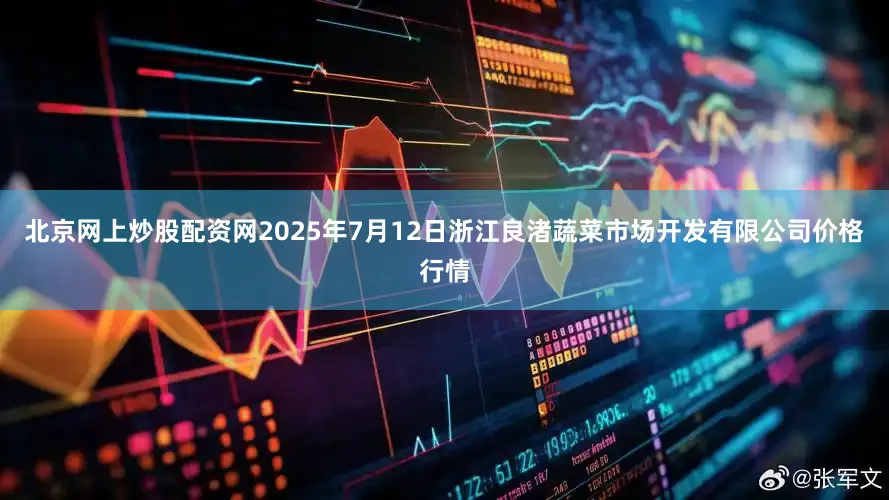 北京网上炒股配资网2025年7月12日浙江良渚蔬菜市场开发有限公司价格行情