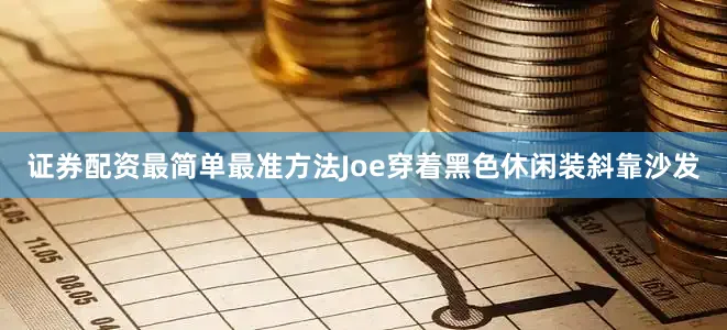 证券配资最简单最准方法Joe穿着黑色休闲装斜靠沙发