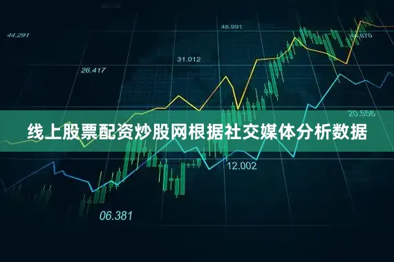 线上股票配资炒股网根据社交媒体分析数据