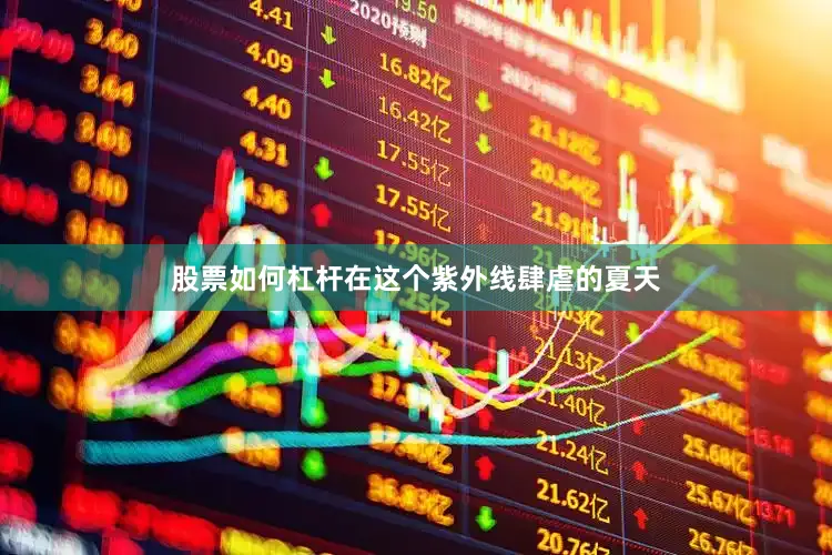 股票如何杠杆在这个紫外线肆虐的夏天