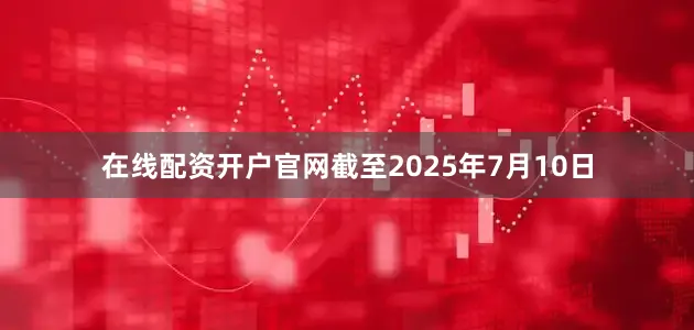 在线配资开户官网截至2025年7月10日