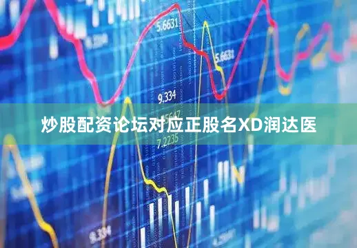 炒股配资论坛对应正股名XD润达医