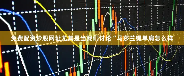免费配资炒股网址尤其是当我们讨论“马莎兰缇单肩怎么样