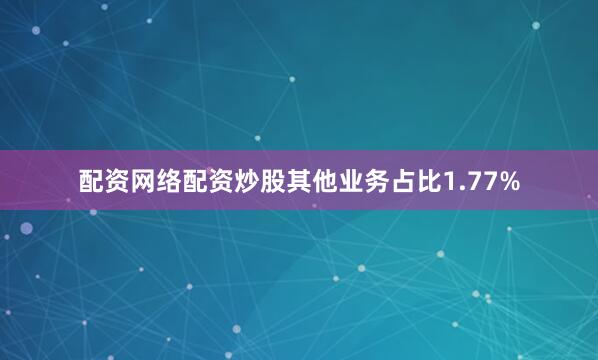 配资网络配资炒股其他业务占比1.77%