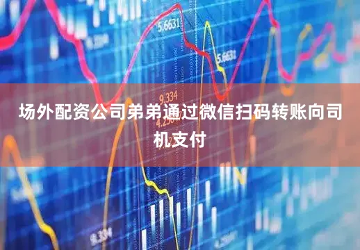 场外配资公司弟弟通过微信扫码转账向司机支付