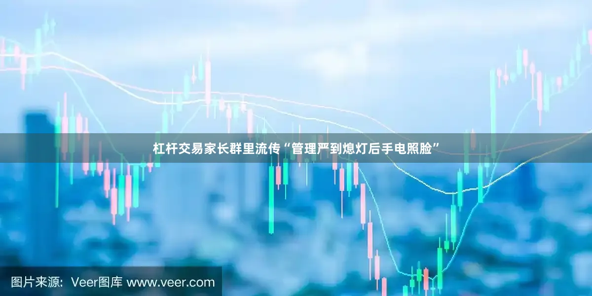 杠杆交易家长群里流传“管理严到熄灯后手电照脸”
