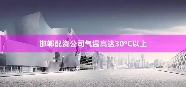 邯郸配资公司气温高达30°C以上