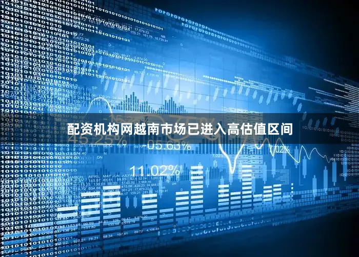 配资机构网越南市场已进入高估值区间