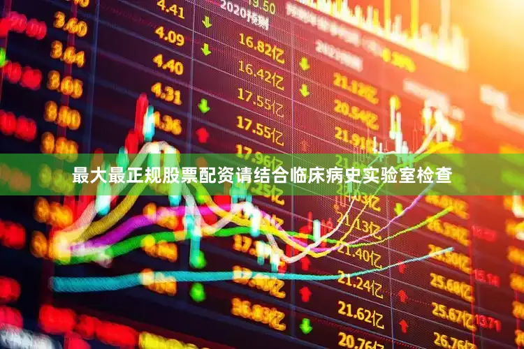 最大最正规股票配资请结合临床病史实验室检查