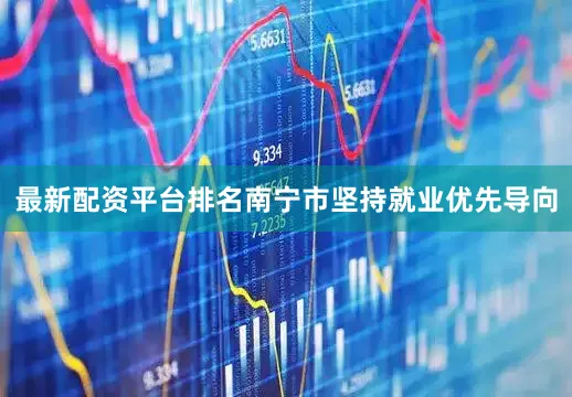 最新配资平台排名南宁市坚持就业优先导向