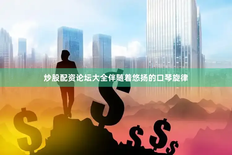 炒股配资论坛大全伴随着悠扬的口琴旋律