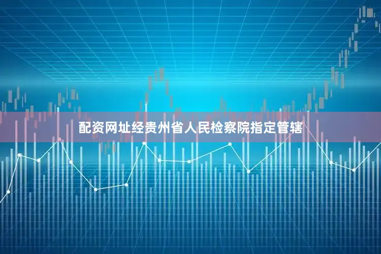 配资网址经贵州省人民检察院指定管辖