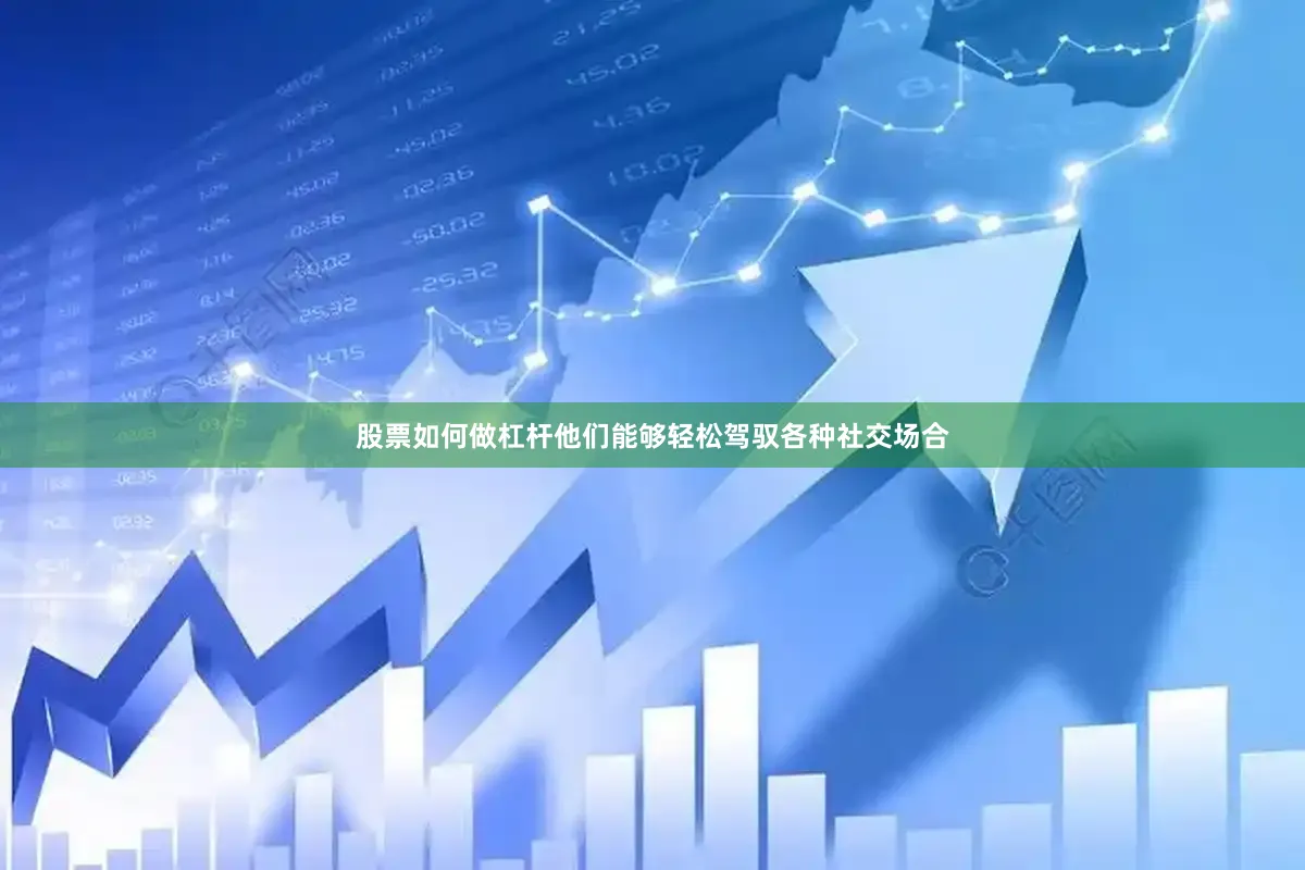股票如何做杠杆他们能够轻松驾驭各种社交场合