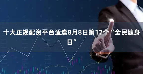 十大正规配资平台适逢8月8日第17个“全民健身日”