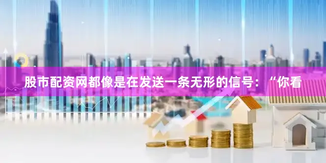 股市配资网都像是在发送一条无形的信号：“你看