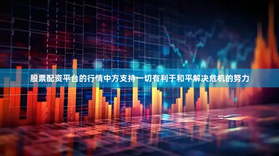 股票配资平台的行情中方支持一切有利于和平解决危机的努力