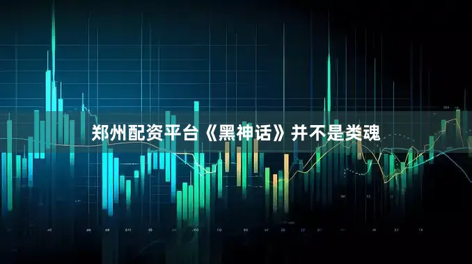 郑州配资平台《黑神话》并不是类魂
